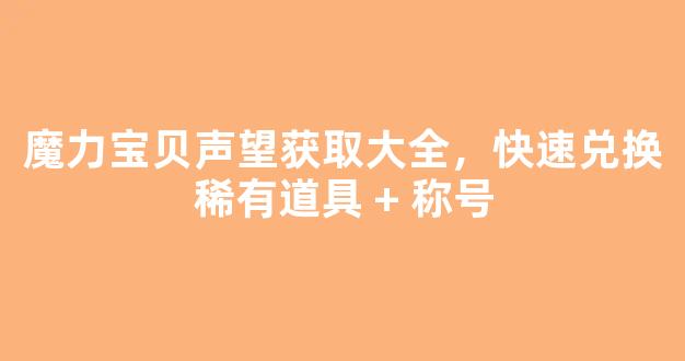 魔力宝贝声望获取大全，快速兑换稀有道具 + 称号